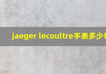 jaeger lecoultre手表多少钱